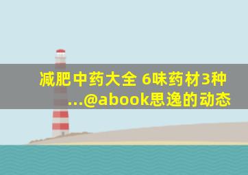 减肥中药大全 6味药材3种...@abook思逸的动态